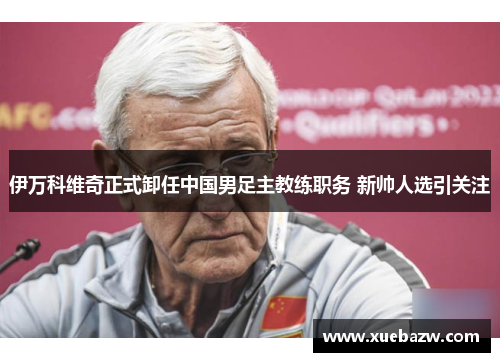 伊万科维奇正式卸任中国男足主教练职务 新帅人选引关注