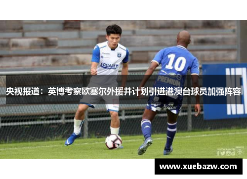 央视报道：英博考察欧塞尔外援并计划引进港澳台球员加强阵容