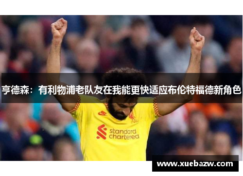 亨德森：有利物浦老队友在我能更快适应布伦特福德新角色